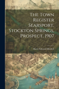 Town Register Searsport, Stockton Springs, Prospect, 1907