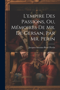 L'empire Des Passions, Ou, Mémoires De Mr. De Gersan, Par Mr. Perin