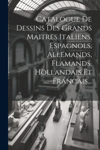 Catalogue De Dessins Des Grands Maitres Italiens, Espagnols, Allemands, Flamands, Hollandais Et Francais...