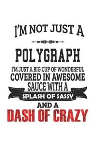 I'm Not Just A Polygraph I'm Just A Big Cup Of Wonderful Covered In Awesome Sauce With A Splash Of Sassy And A Dash Of Crazy