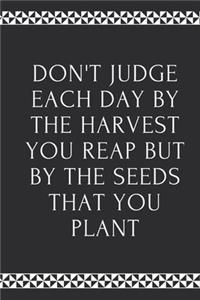 Don't Judge Each Day By The Harvest You Reap But By The Seeds That You Plant