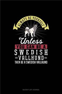 Always Be Yourself Unless You Can Be A Swedish Vallhund Then Be A Swedish Vallhund