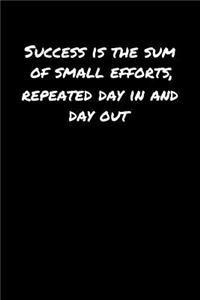 Success Is The Sum Of Small Efforts Repeated Day In and Day Out