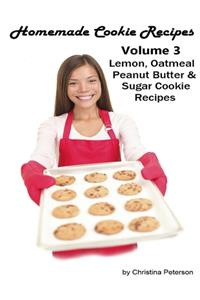 Homemade Cookie Recipes, Volume 3, Lemon, Oatmeal, Peanut Butter & Sugar Cookie Recipes