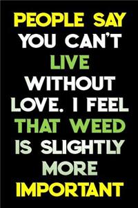 People Say You Can't Live Without Love I Feel That Weed Is Slightly More Important