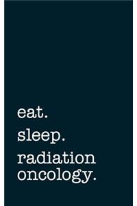 eat. sleep. radiation oncology. - Lined Notebook