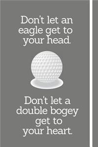Don't Let An Eagle Get To Your Head. Don't Let A Double Bogey Get To Your Heart.