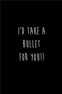 I'd Take A Bullet For You!!