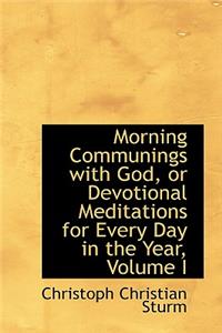 Morning Communings with God, or Devotional Meditations for Every Day in the Year, Volume I