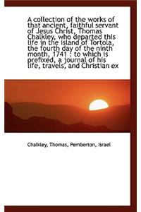 A Collection of the Works of That Ancient, Faithful Servant of Jesus Christ, Thomas Chalkley, Who de