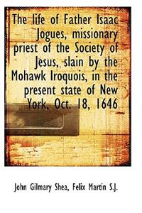 The Life of Father Isaac Jogues, Missionary Priest of the Society of Jesus, Slain by the Mohawk Iroq