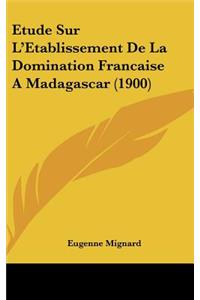 Etude Sur L'Etablissement De La Domination Francaise A Madagascar (1900)