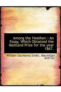 Among the Heathen: An Essay, Which Obtained the Maitland Prize for the Year 1867.