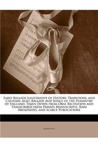 Early Ballads Illustrative of History, Traditions, and Customs: Also, Ballads and Songs of the Peasantry of England, Taken Down from Oral Recitation and Transcribed from Private Manuscripts, Rare Broadsides, and Scarce Publications