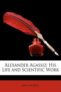 Alexander Agassiz: His Life and Scientific Work