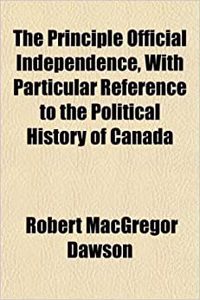 The Principle Official Independence, with Particular Reference to the Political History of Canada