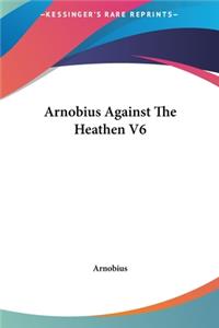 Arnobius Against the Heathen V6