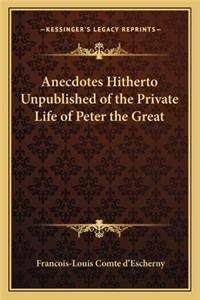 Anecdotes Hitherto Unpublished of the Private Life of Peter the Great