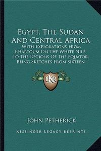 Egypt, the Sudan and Central Africa: With Explorations from Khartoum on the White Nile, to the Regions of the Equator, Being Sketches from Sixteen Years' Travel (1861)