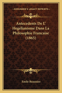 Antecedents De L' Hegelianisme Dans La Philosophie Francaise (1865)