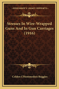 Stresses In Wire-Wrapped Guns And In Gun Carriages (1916)