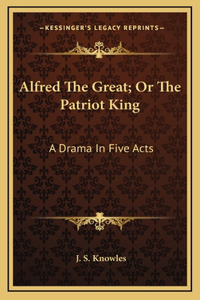 Alfred The Great; Or The Patriot King