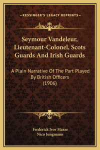 Seymour Vandeleur, Lieutenant-Colonel, Scots Guards And Irish Guards