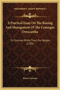 A Practical Essay On The Raising And Management Of The Crataegus Oxyacantha