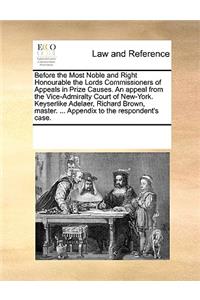 Before the Most Noble and Right Honourable the Lords Commissioners of Appeals in Prize Causes. An appeal from the Vice-Admiralty Court of New-York. Keyserlike Adelaer, Richard Brown, master. ... Appendix to the respondent's case.