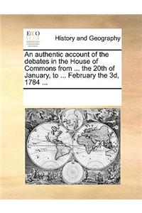 An Authentic Account of the Debates in the House of Commons from ... the 20th of January, to ... February the 3D, 1784 ...