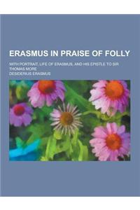 Erasmus in Praise of Folly; With Portrait, Life of Erasmus, and His Epistle to Sir Thomas More