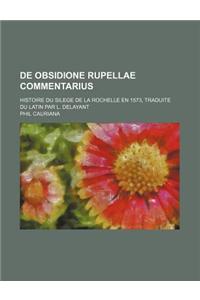 de Obsidione Rupellae Commentarius; Histoire Du Silege de La Rochelle En 1573, Traduite Du Latin Par L. Delayant