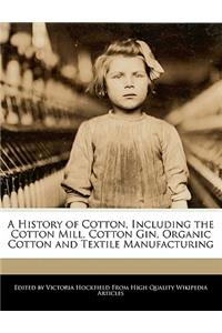 A History of Cotton, Including the Cotton Mill, Cotton Gin, Organic Cotton and Textile Manufacturing