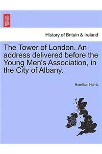Tower of London. an Address Delivered Before the Young Men's Association, in the City of Albany.