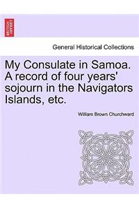 My Consulate in Samoa. a Record of Four Years' Sojourn in the Navigators Islands, Etc.