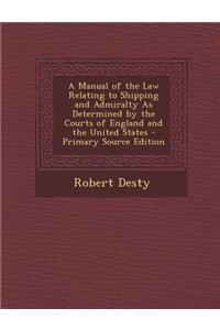 A Manual of the Law Relating to Shipping and Admiralty as Determined by the Courts of England and the United States