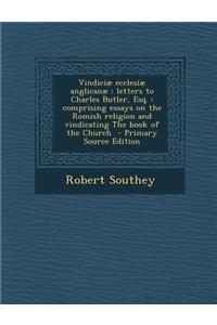 Vindiciae Ecclesiae Anglicanae: Letters to Charles Butler, Esq.: Comprising Essays on the Romish Religion and Vindicating the Book of the Church - Pri