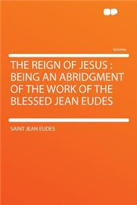 The Reign of Jesus: Being an Abridgment of the Work of the Blessed Jean Eudes