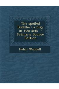 The Spoiled Buddha: A Play in Two Acts - Primary Source Edition
