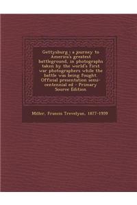 Gettysburg; A Journey to America's Greatest Battleground, in Photographs Taken by the World's First War Photographers While the Battle Was Being Fough