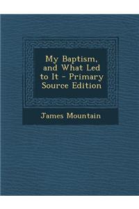 My Baptism, and What Led to It - Primary Source Edition