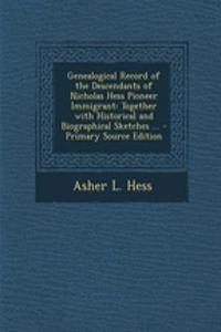 Genealogical Record of the Descendants of Nicholas Hess Pioneer Immigrant: Together with Historical and Biographical Sketches ...