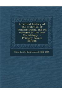 A Critical History of the Evolution of Trinitarianism, and Its Outcome in the New Christology