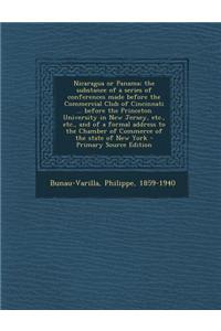 Nicaragua or Panama; The Substance of a Series of Conferences Made Before the Commercial Club of Cincinnati ... Before the Princeton University in New Jersey, Etc., Etc., and of a Formal Address to the Chamber of Commerce of the State of New York