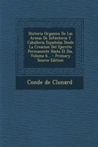 Historia Organica De Las Armas De Infanteria Y Caballeria Españolas Desde La Creacion Del Ejercito Permanente Hasta El Dia, Volume 6... - Primary Source Edition