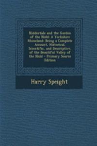 Nidderdale and the Garden of the Nidd: A Yorkshire Rhineland: Being a Complete Account, Historical, Scientific, and Descriptive, of the Beautiful Valley of the Nidd