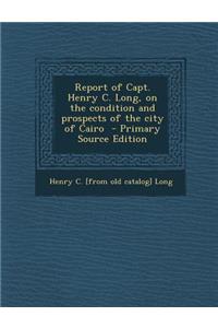 Report of Capt. Henry C. Long, on the Condition and Prospects of the City of Cairo - Primary Source Edition