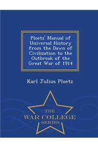 Ploetz' Manual of Universal History from the Dawn of Civilization to the Outbreak of the Great War of 1914 - War College Series