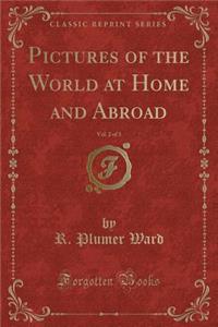 Pictures of the World at Home and Abroad, Vol. 2 of 3 (Classic Reprint)