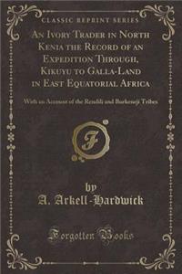 An Ivory Trader in North Kenia the Record of an Expedition Through, Kikuyu to Galla-Land in East Equatorial Africa